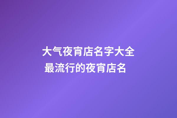 大气夜宵店名字大全 最流行的夜宵店名-第1张-店铺起名-玄机派